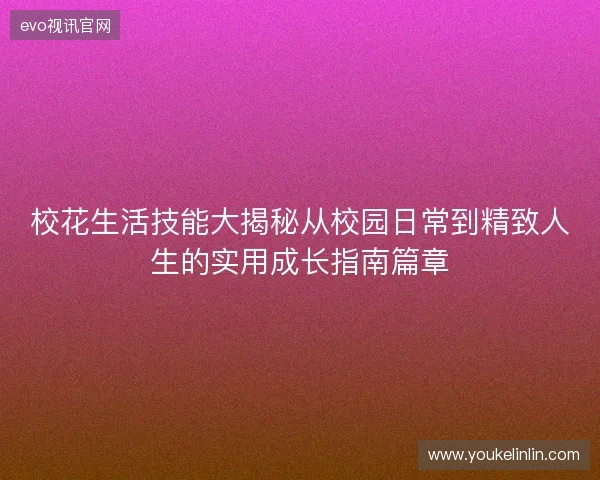 校花生活技能大揭秘从校园日常到精致人生的实用成长指南篇章