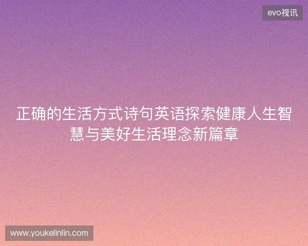 正确的生活方式诗句英语探索健康人生智慧与美好生活理念新篇章